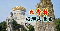 女人被男人鸡巴操喷潮视频在线观看中国浙江-绍兴大香林旅游风景区